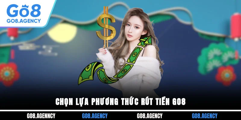 Chọn lựa phương thức rút tiền GO8 Chọn lựa phương thức rút tiền GO8