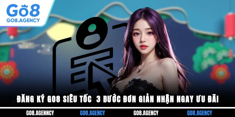 Đăng Ký GO8 Siêu Tốc - 3 Bước Đơn Giản Nhận Ngay Ưu Đãi