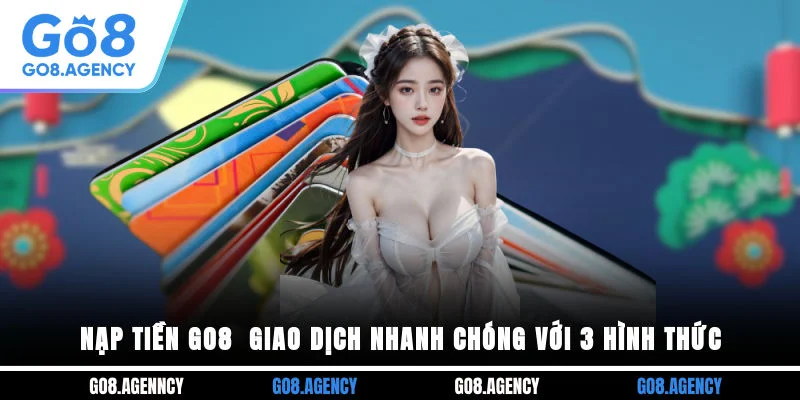 Nạp Tiền GO8 - Giao Dịch Nhanh Chóng Với 3 Hình Thức